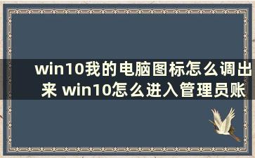 win10我的电脑图标怎么调出来 win10怎么进入管理员账户